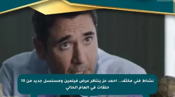 نشاط فني مكثف.. أحمد عز ينتظر عرض فيلمين ومسلسل جديد من 10 حلقات في العام الحالي